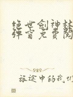 绝世剑神林辰无弹窗免费阅读小说封面