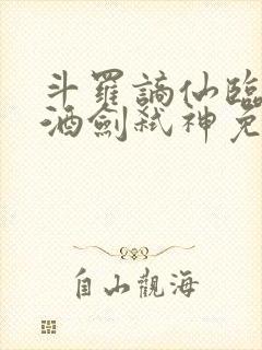 斗罗谪仙临尘,酒剑弑神免费阅读