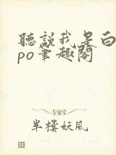 听说我是白月光po笔趣阁