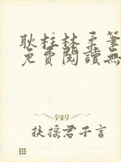 耿柱林柔笔趣阁免费阅读无弹窗