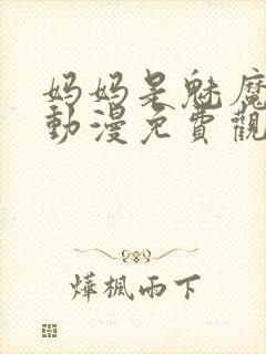 妈妈是魅魔全集动漫免费观看