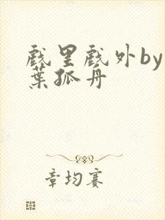 戏里戏外by一叶孤舟