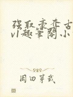 强取豪夺古言1v1趣笔阁小说