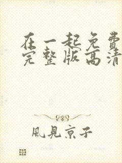 在一起免费观看完整版高清