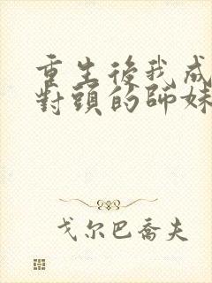 重生后我成了死对头的师妹小说