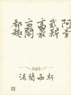 都市高武阿姨笔趣阁最新章节内容