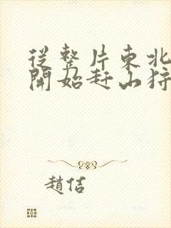 从整片东北林区开始赶山狩猎笔趣阁