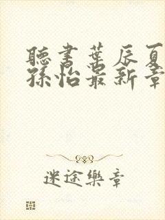 听书叶辰夏若雪孙怡最新章节