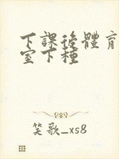 下课后体育器材室下种