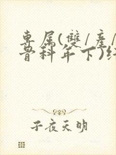 专属(双/产/骨科年下)纤仟