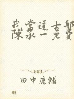 我当道士那些年陈承一免费阅读完整版