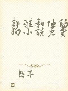 许淮和他的四条狗小说免费阅读笔趣阁