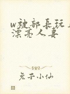 w被部长玩弄的漂亮人妻封面