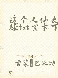 这个人仙太过正经txt完本下载