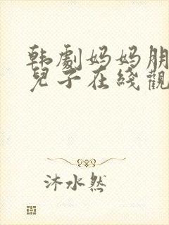 韩剧妈妈朋友的儿子在线观看高清