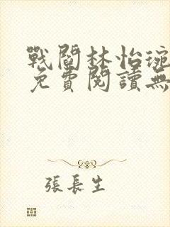 战阎林怡琬全文免费阅读无弹窗