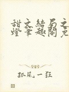 甜文结局之后青灯笔趣阁免费阅读