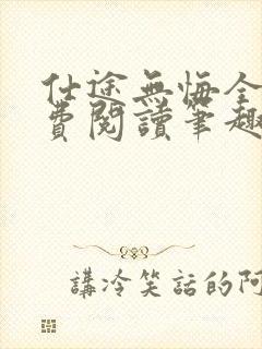 仕途无悔全文免费阅读笔趣阁无弹窗