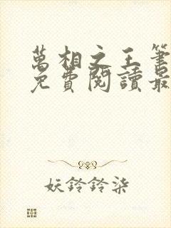 万相之王笔趣阁免费阅读最新章节