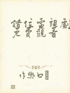 错位电视剧全集免费观看