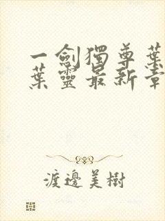 一剑独尊叶玄,叶灵最新章节列表