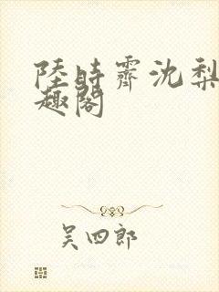 陆时霁沈梨初笔趣阁