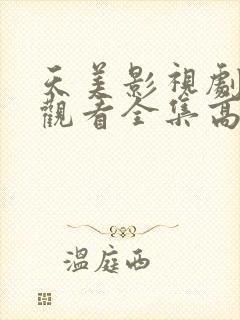 天美影视剧免费观看全集高清