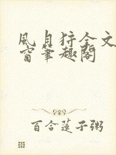 风月狩全文无弹窗笔趣阁