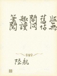 笔趣阁旧版在线阅读网站无弹窗免费