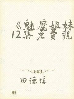 《魅魔姐妹》第12集免费观看全集