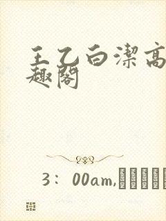 王乙白洁高义笔趣阁