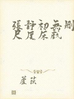 张静初无删减大尺度床戏