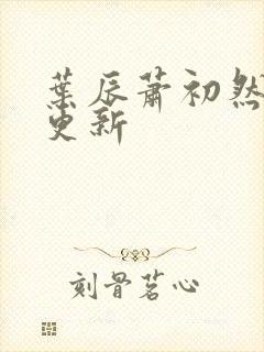 叶辰萧初然还在更新