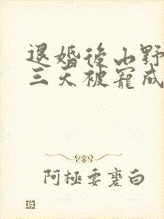 退婚后山野糙汉三天被宠成宝小说