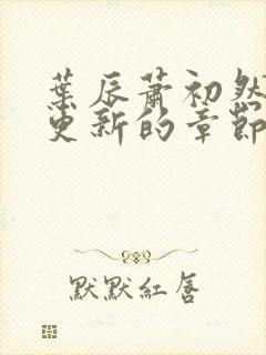 叶辰萧初然刚刚更新的章节叫什么名封面