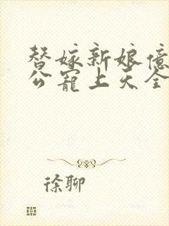 替嫁新娘亿万老公宠上天全