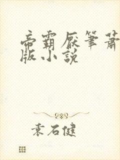 帝霸厌笔萧生原版小说