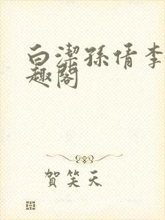 白洁孙倩李明笔趣阁