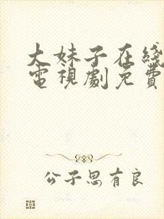 大妹子在线观看电视剧免费播放