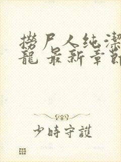 捞尸人纯洁的小龙 最新章节 无弹窗