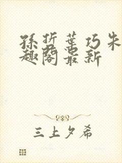 孙哲叶巧朱颜笔趣阁最新