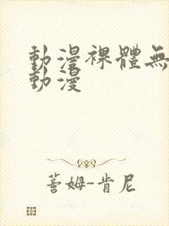 动漫裸体无遮挡动漫