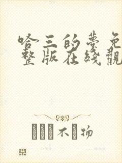 哈三的梦免费完整版在线观看