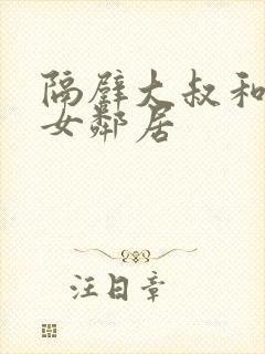 隔壁大叔和漂亮女邻居