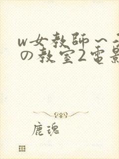 w女教师～淫辱の教室2电影