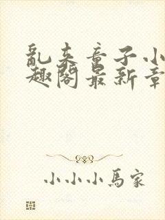 乱来童子小说笔趣阁最新章节列表