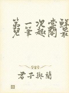 第一次尝鲜江漓儿笔趣阁最新章节更