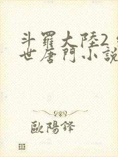 斗罗大陆2 绝世唐门小说