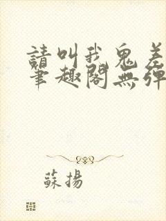 请叫我鬼差大人笔趣阁无弹窗