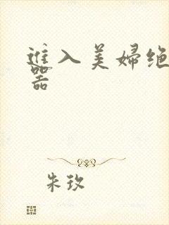 进入美妇绝世名器